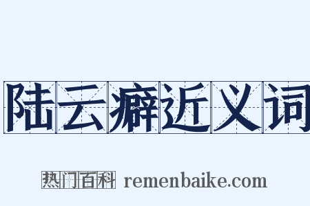 陆云癖近义词是什么意思的图片